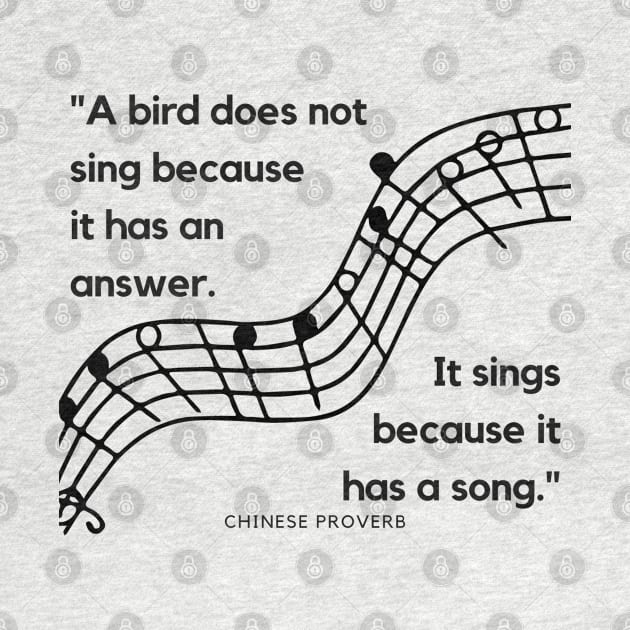 "A bird does not sing because it has an answer. It sings because it has a song." - Chinese Proverb Inspirational Quote by InspiraPrints